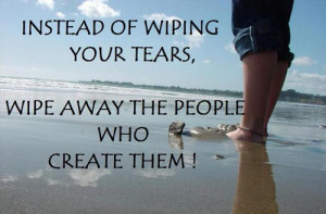 12. “Instead of wiping your tears, wipe away the people who create ...