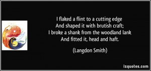 flaked a flint to a cutting edge And shaped it with brutish craft; I ...