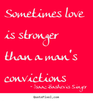 Quotes about love - Sometimes love is stronger than a man's ...