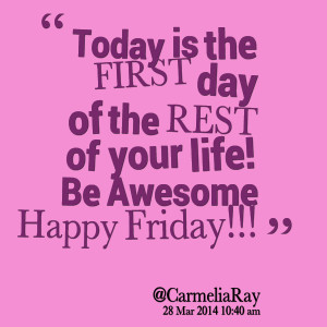 Quotes Picture: today is the first day of the rest of your life! be ...