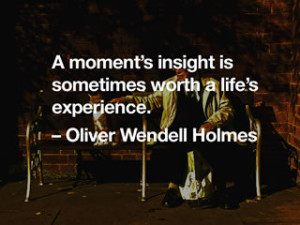 moment's insight is sometimes worth a life's experience. -- Oliver ...