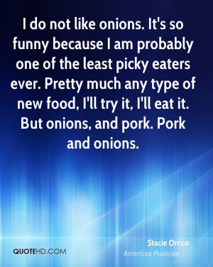 ... food, I'll try it, I'll eat it. But onions, and pork. Pork and onions