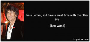Gemini, so I have a great time with the other guy. - Ron Wood