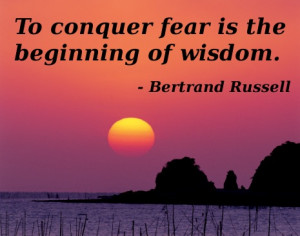 To conquer fear is the beginning of wisdom. 