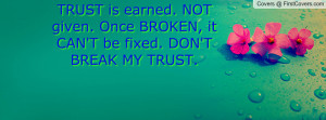 ... . NOT given. Once BROKEN, it CAN'T be fixed. DON'T BREAK MY TRUST