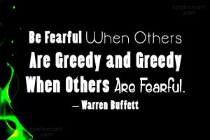 Be Fearful When Others Are Greedy and Greedy When Others Are Fearful.