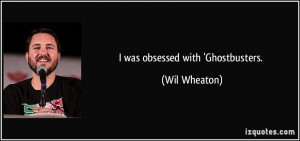 was obsessed with 'Ghostbusters. - Wil Wheaton