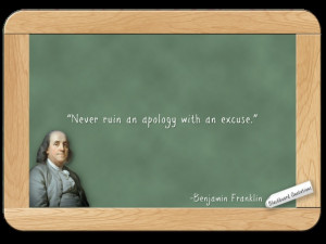 Ben Franklin... on Apologies. Excuses cheapen the apology.