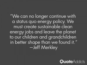 We can no longer continue with a status quo energy policy. We must ...