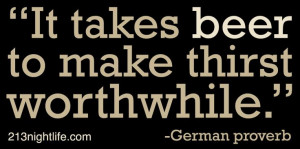 It takes beer to make thirst worthwhile.