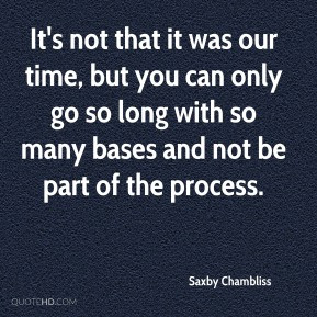 Saxby Chambliss - It's not that it was our time, but you can only go ...