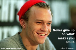 ... give up on what makes you smile - Heath Ledger Quotes - StatusMind.com