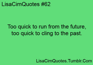 Too quick to run from the future, too quick to cling to the past.