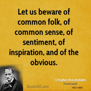 Let us beware of common folk, of common sense, of sentiment, of ...