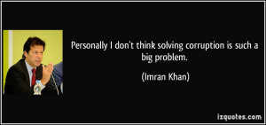... don't think solving corruption is such a big problem. - Imran Khan