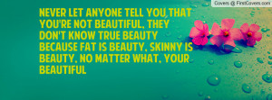 you that you're not beautiful, they don't know true beauty because fat ...