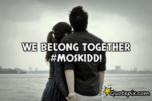 We Belong Together Quotes Sayings We belong together #moskidd!