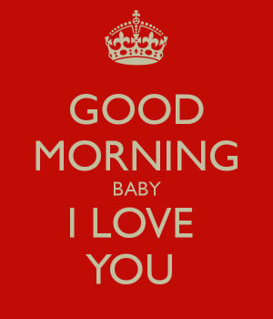 GOOD MORNING BABY I LOVE YOU