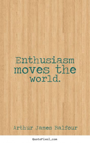 Arthur James Balfour Quotes - Enthusiasm moves the world.