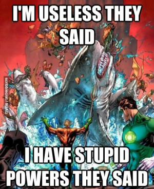 My point is, if Aquaman really tried, he could honestly be pretty ...