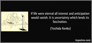 ... vanish. It is uncertainty which lends its fascination. - Yoshida Kenko