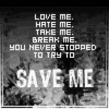 Love Me.Hate Me.Take Me.Break Me. You never stopped to try to Save Me.