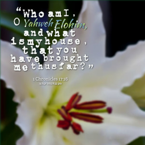 Quotes Picture: who am i, o yahweh elohim, and what is my house, that ...