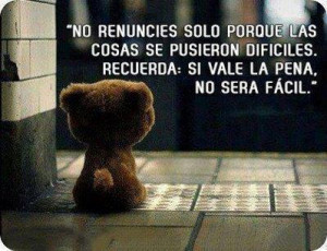 No renuncies solo porque las cosas se pusieron dificiles. Recuerda: Si ...