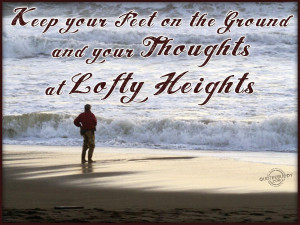 Keep your feet on the ground and your thoughts at lofty heights