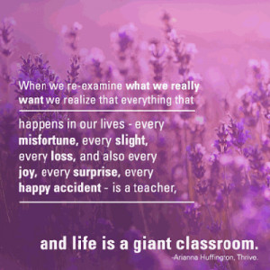Arianna Huffington Quote ~ Life is a Classroom 