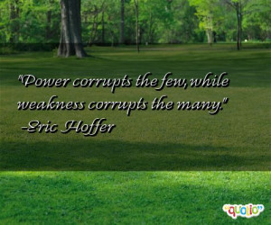 Power corrupts the few, while weakness corrupts the many .