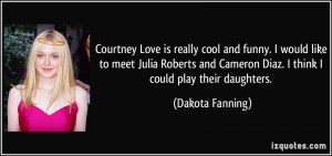 Courtney Love is really cool and funny. I would like to meet Julia ...