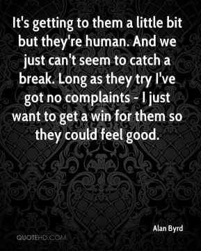 little bit but they're human. And we just can't seem to catch a break ...