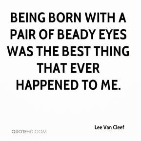 Being born with a pair of beady eyes was the best thing that ever ...