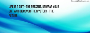Life is a gift - The present. Unwrap your gift and discover the ...