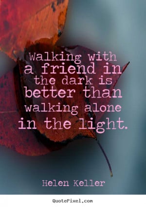 Sayings about friendship - Walking with a friend in the dark is better ...