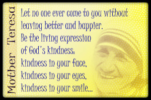 ... face, kindness in your eyes, kindness in your smile... ~ Mother Teresa