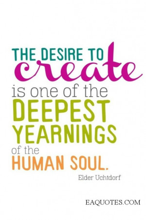 the desire to create is one of the deepest yearnings of the human soul ...