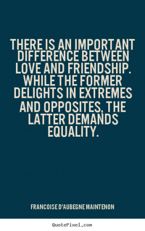 There is an important difference between love and friendship. While ...