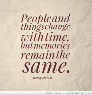 People and things change with time, but memories remain the same. -...