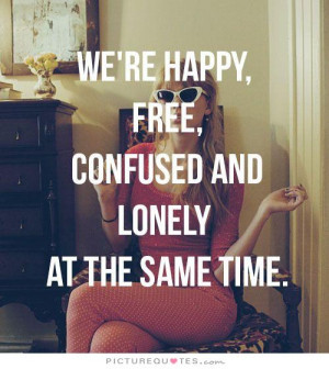 We're happy. free, confused and lonely at the same time Picture Quote ...