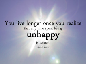 You live longer once you realize that any time spent being unhappy