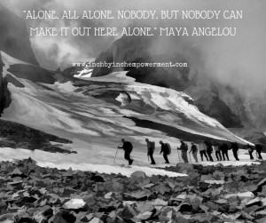 Doing things alone is not the way to go. Find your group, your tribe ...