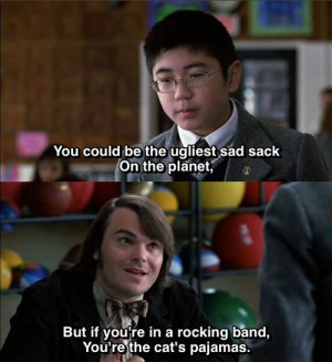 School Of Rock Movie Quote | … rocking band, you’re the cat’s ...
