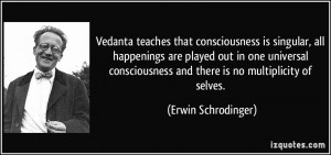 Vedanta teaches that consciousness is singular, all happenings are ...