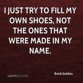 Brock Gutches - I just try to fill my own shoes, not the ones that ...