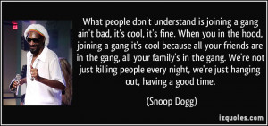it's cool, it's fine. When you in the hood, joining a gang it's cool ...