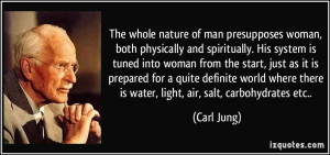 The whole nature of man presupposes woman, both physically and ...