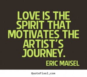 ... sayings about love - Love is the spirit that motivates the artist's