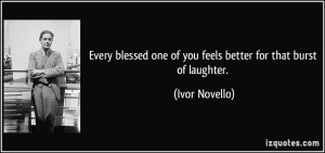 ... one of you feels better for that burst of laughter. - Ivor Novello